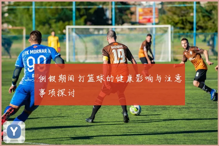 例假期间打篮球的健康影响与注意事项探讨