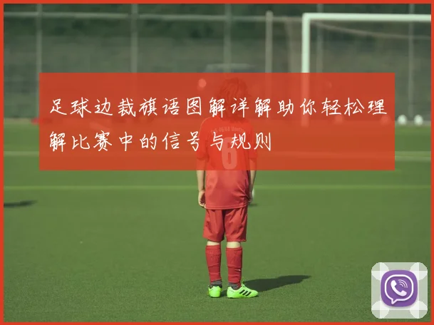 足球边裁旗语图解详解助你轻松理解比赛中的信号与规则