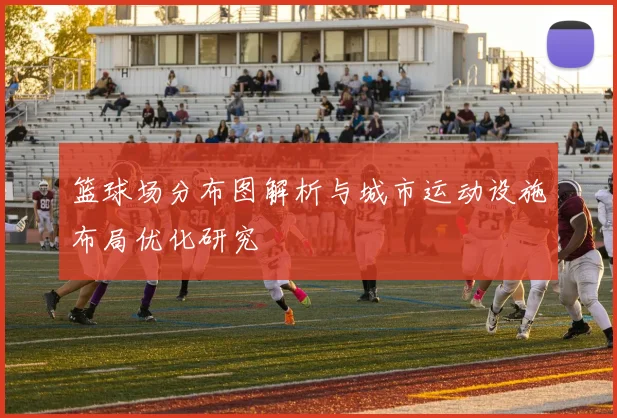 篮球场分布图解析与城市运动设施布局优化研究
