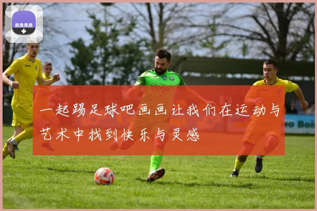 一起踢足球吧画画让我们在运动与艺术中找到快乐与灵感