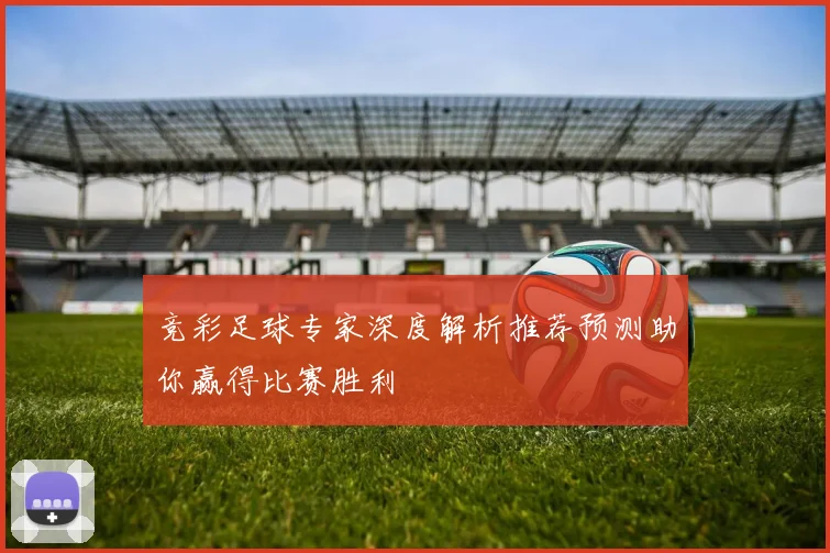竞彩足球专家深度解析推荐预测助你赢得比赛胜利