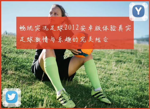 畅玩实况足球2012安卓版体验真实足球激情与乐趣的完美结合