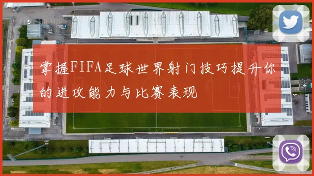 掌握FIFA足球世界射门技巧提升你的进攻能力与比赛表现