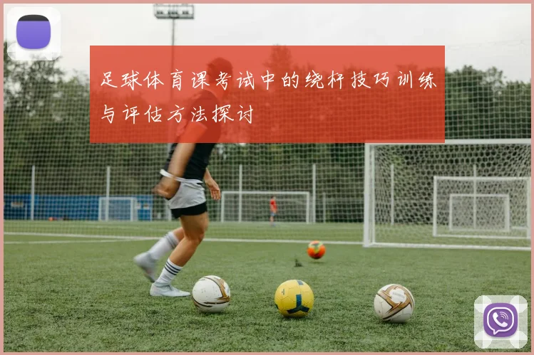 足球体育课考试中的绕杆技巧训练与评估方法探讨