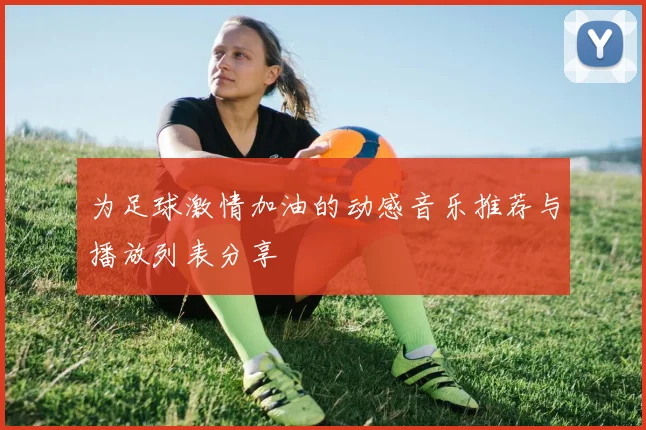 为足球激情加油的动感音乐推荐与播放列表分享