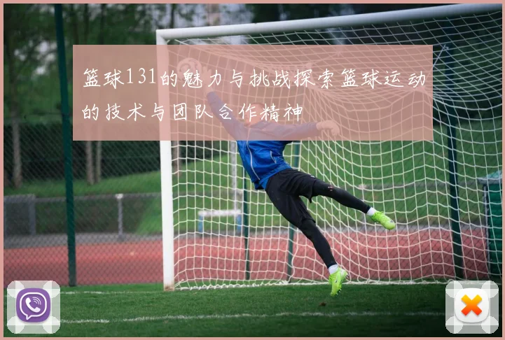 篮球131的魅力与挑战探索篮球运动的技术与团队合作精神