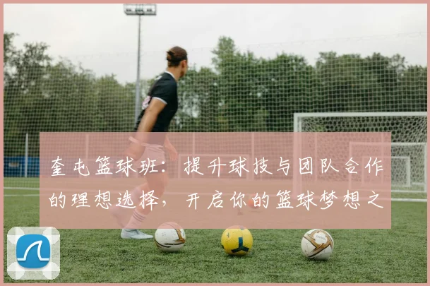 奎屯篮球班：提升球技与团队合作的理想选择，开启你的篮球梦想之旅