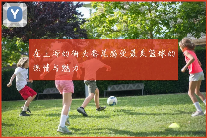 在上海的街头巷尾感受最美篮球的热情与魅力